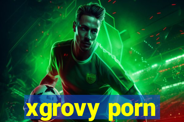 xgrovy porn